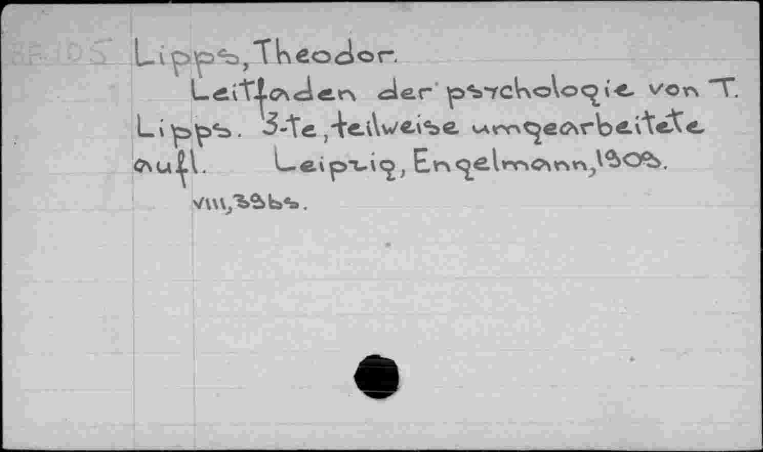 ﻿l_ i ip «Ь, "V h е о d о г-.
LfiiT^cAcler\ <=ler pS-rcVsoloc^i-e. vo^ T Li^>çjb. 3-te ,4edwei%e <Аг^^е<лгЬлЛ«Хе Cxu^l. L-e.ip"ui<j, Er^elwcMnn.^O^.
wuj'b^b^.